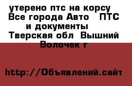 утерено птс на корсу - Все города Авто » ПТС и документы   . Тверская обл.,Вышний Волочек г.